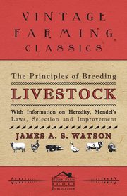 The Principles of Breeding Livestock - With Information on Heredity, Mendel's Laws, Selection and Improvement, Various