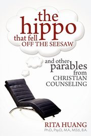 The Hippo That Fell Off The Seesaw and Other Parables From Christian Counseling, Huang Rita