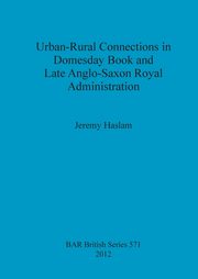 ksiazka tytu: Urban-Rural Connections in Domesday Book and Late Anglo-Saxon Royal Administration autor: Haslam Jeremy