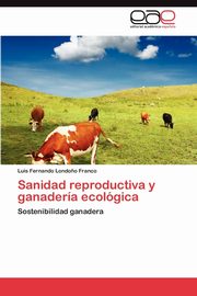 Sanidad Reproductiva y Ganaderia Ecologica, Londo O. Franco Luis Fernando
