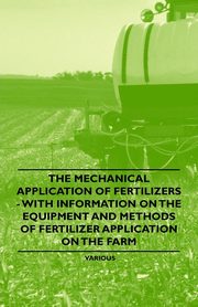 ksiazka tytu: The Mechanical Application of Fertilizers - With Information on the Equipment and Methods of Fertilizer Application on the Farm autor: Various
