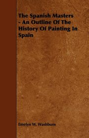 ksiazka tytu: The Spanish Masters - An Outline of the History of Painting in Spain autor: Washburn Emelyn W.