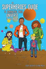 ksiazka tytu: The Superheroes' Guide To Dominating Their Universe autor: Griffin San