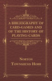 A Bibliography Of Card-Games And Of The History Of Playing-cards, Horr Norton Townshend