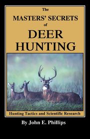 The Masters' Secrets of Deer Hunting, Phillips John E.