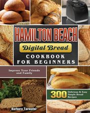 Hamilton Beach Digital Bread Cookbook for Beginners, Tarwater Barbara
