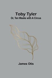 Toby Tyler; Or, Ten Weeks with a Circus, Otis James