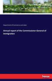 Annual report of the Commissioner-General of Immigration, Commerce and Labor Department of