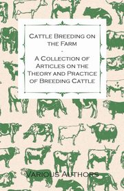 Cattle Breeding on the Farm - A Collection of Articles on the Theory and Practice of Breeding Cattle, Various