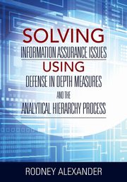 Solving Information Assurance Issues using Defense in Depth Measures and The Analytical Hiearchy Process, Alexander Rodney