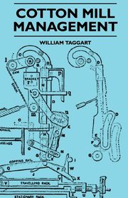 Cotton Mill Management - A Practical Guide For Managers, Carders And Overlookers, Taggart William