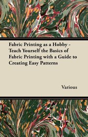 ksiazka tytu: Fabric Printing as a Hobby - Teach Yourself the Basics of Fabric Printing with a Guide to Creating Easy Patterns autor: Various