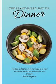 The Plant-Based Way to Dinner, Ingram Dave