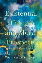 Existential Threats and Moral Prospects, Schlosser Courtney D.