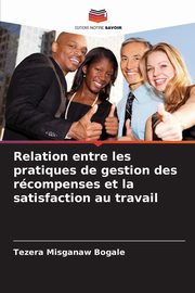 Relation entre les pratiques de gestion des rcompenses et la satisfaction au travail, Bogale Tezera Misganaw