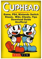 ksiazka tytu: Cuphead Game, PS4, Nintendo Switch, Steam, Wiki, Cheats, Tips, Download Guide Unofficial autor: Yuw The