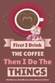 First I Drink The Coffee Then I Do The Things (Pet My Cat, Feed My Cat, Clean My Cat's Litter), Bean Vanilla