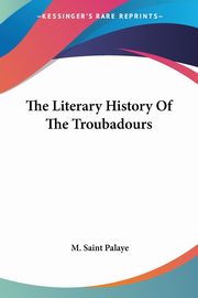 The Literary History Of The Troubadours, Saint Palaye M.
