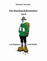 Ein Rucksackdeutscher tippelt von Mnchen nach Berlin, Rosenke Eberhard