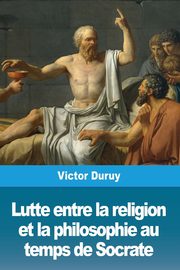 Lutte entre la religion et la philosophie au temps de Socrate, Duruy Victor