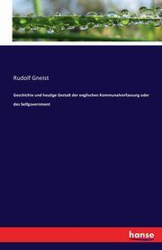 Geschichte und heutige Gestalt der englischen Kommunalverfassung oder des Selfgovernment, Gneist Rudolf