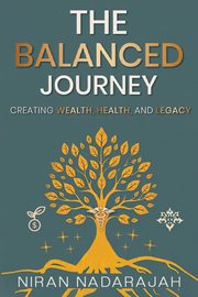 The Balanced Journey Creating Wealth, Health and Legacy, Nadarajah Niran
