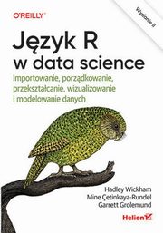 Jzyk R w data science Importowanie, porzdkowanie, przeksztacanie, wizualizowanie i modelowanie danych, Wickham Hadley, Cetinkaya-Rundel Mine, Grolemund Garrett