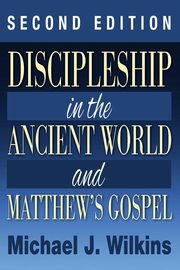 Discipleship in the Ancient World and Matthew's Gospel, Second Edition, Wilkins Michael