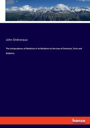 The Jurisprudence of Medicine in its Relations to the Law of Contracts, Torts and Evidence, Ordronaux John