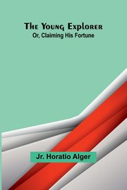 The Young Explorer; Or, Claiming His Fortune, Horatio Alger Jr.
