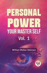 Personal Power Your Master Self Vol. 1, Walker Atkinson William