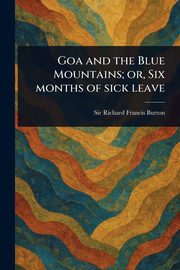 Goa and the Blue Mountains; or, Six Months of Sick Leave, Burton Richard Francis Sir