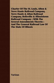 ksiazka tytu: Charter of the St. Louis, Alton & Terre Haute Railroad Company, Terre Haute & Alton Railroad Company, Belleville & Illinoistown Railroad Company autor: Various
