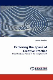 ksiazka tytu: Exploring the Space of Creative Practice autor: Vaughan Laurene