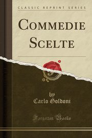 ksiazka tytu: Commedie Scelte (Classic Reprint) autor: Goldoni Carlo