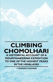 Climbing Chomolhari - A Historical Account of a Mountaineering Expedition to One of the Highest Peaks in the Himalayas, Chapman F Spencer