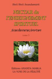 Nectar de l Enseignement spirituel tome 3, Anandamurti Shrii Shrii