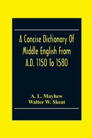 A Concise Dictionary Of Middle English From A.D. 1150 To 1580, L. Mayhew A.