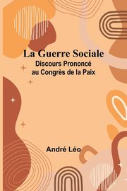La Guerre Sociale; Discours Prononc au Congr?s de la Paix, Lo Andr