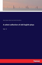 A select collection of old English plays, Dodsley Robert