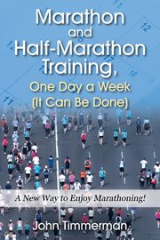 Marathon and Half-Marathon Training, One Day a Week  (It Can Be Done), Timmerman John