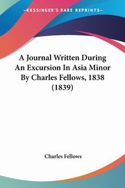 A Journal Written During An Excursion In Asia Minor By Charles Fellows, 1838 (1839), Fellows Charles