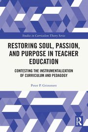 Restoring Soul, Passion, and Purpose in Teacher Education, Grimmett Peter P.