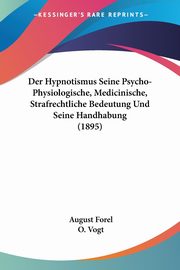 Der Hypnotismus Seine Psycho-Physiologische, Medicinische, Strafrechtliche Bedeutung Und Seine Handhabung (1895), Forel August