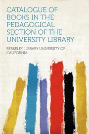 ksiazka tytu: Catalogue of Books in the Pedagogical Section of the University Library autor: California Berkeley. Library University