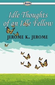 ksiazka tytu: Idle Thoughts of an Idle Fellow autor: Jerome Jerome K.