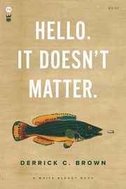 Hello. It Doesn't Matter., Brown Derrick C.
