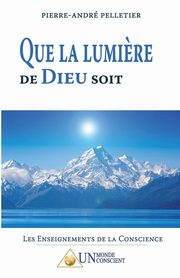 Que la lumi?re de dieu soit, Pelletier Pierre-Andr