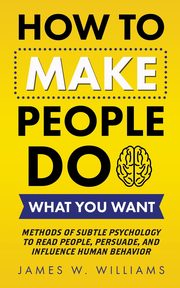 ksiazka tytu: How to Make People Do What You Want autor: W. Williams James