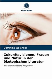 ksiazka tytu: Zukunftsvisionen, Frauen und Natur in der kotopischen Literatur autor: Wolaska Dominika